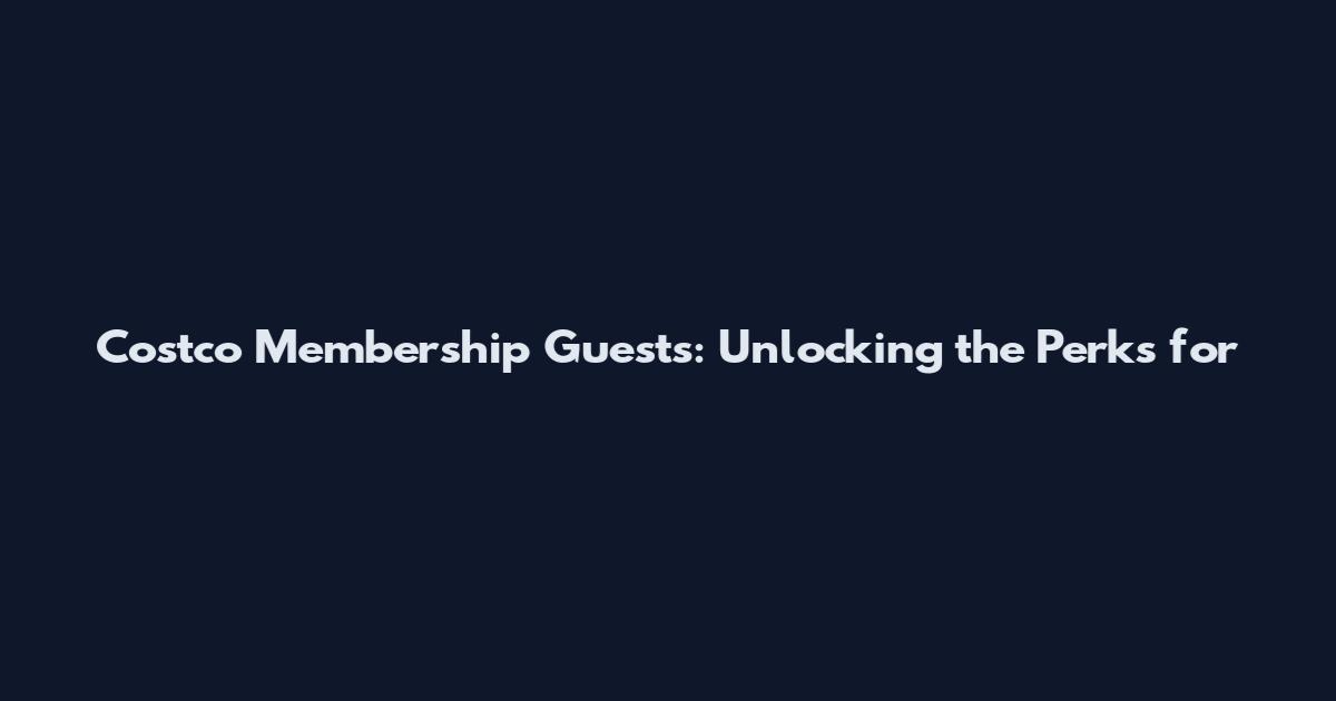 Costco Membership Guests: Unlocking the Perks for