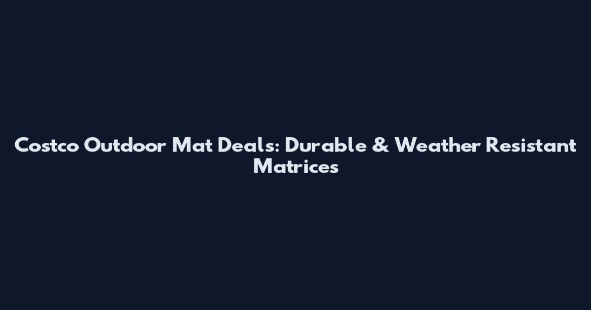 Costco Outdoor Mat Deals: Durable & Weather Resistant Matrices