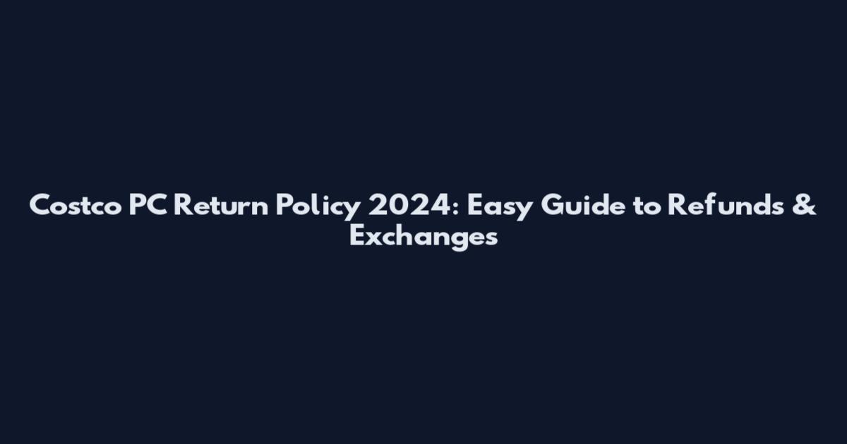 Costco PC Return Policy 2024: Easy Guide to Refunds & Exchanges