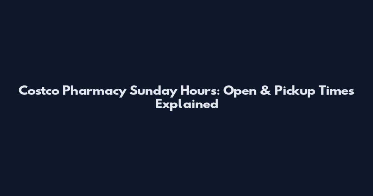 Costco Pharmacy Sunday Hours: Open & Pickup Times Explained