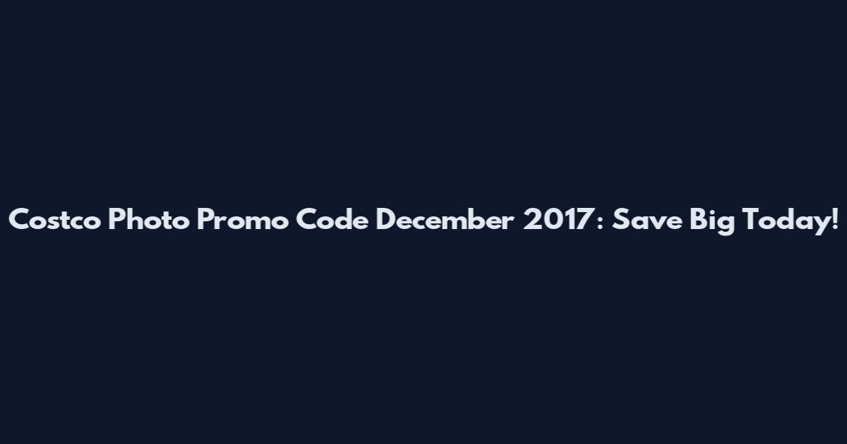Costco Photo Promo Code December 2017: Save Big Today!