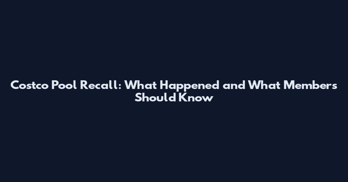 Costco Pool Recall: What Happened and What Members Should Know