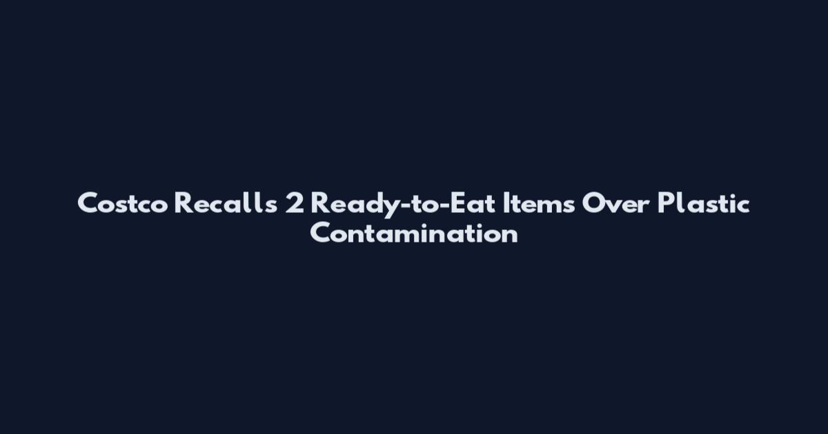 Costco Recalls 2 Ready-to-Eat Items Over Plastic Contamination