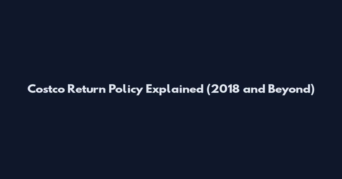 Costco Return Policy Explained (2018 and Beyond)