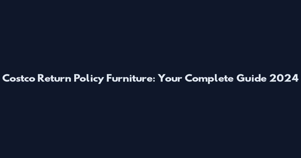 Costco Return Policy Furniture: Your Complete Guide 2024