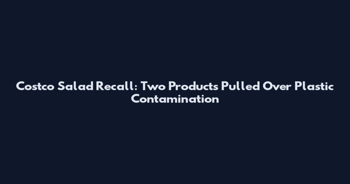 Costco Salad Recall: Two Products Pulled Over Plastic Contamination