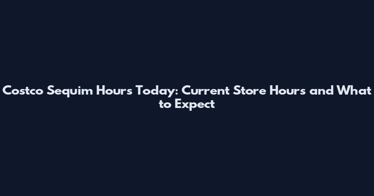 Costco Sequim Hours Today: Current Store Hours and What to Expect