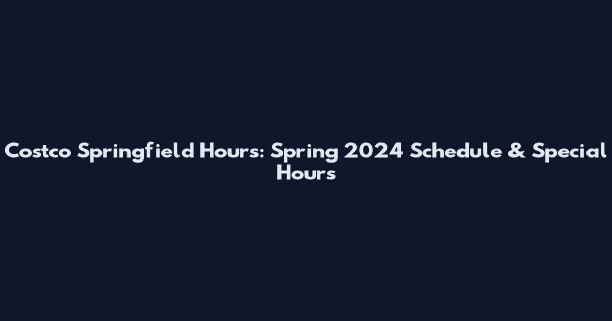 Costco Springfield Hours: Spring 2024 Schedule & Special Hours
