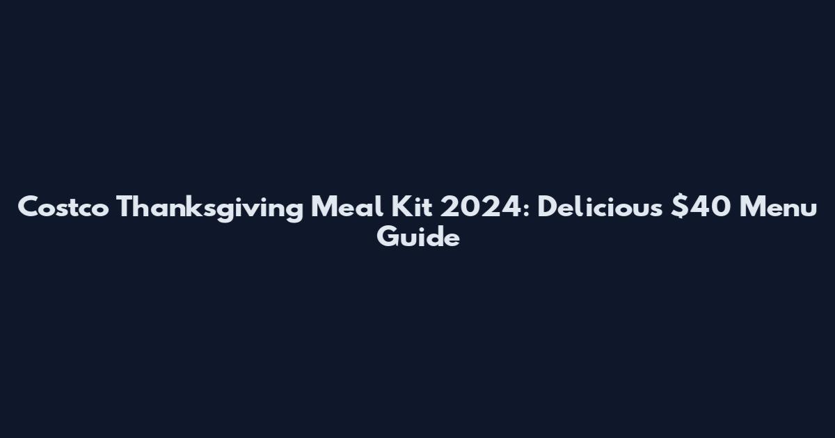Costco Thanksgiving Meal Kit 2024: Delicious $40 Menu Guide