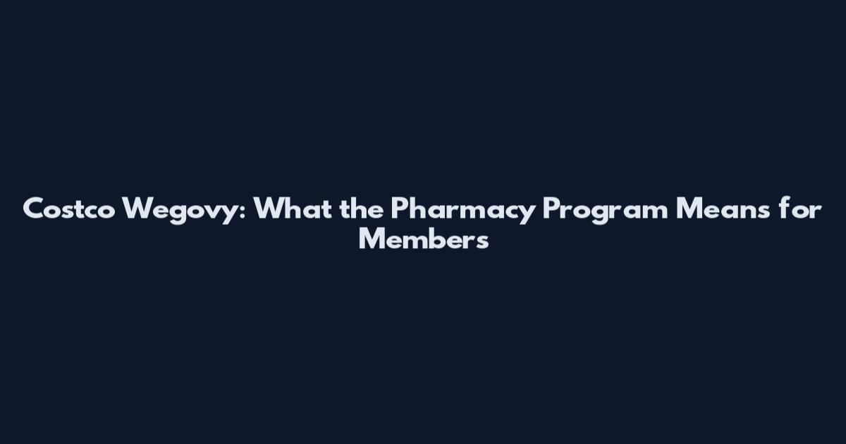 Costco Wegovy: What the Pharmacy Program Means for Members