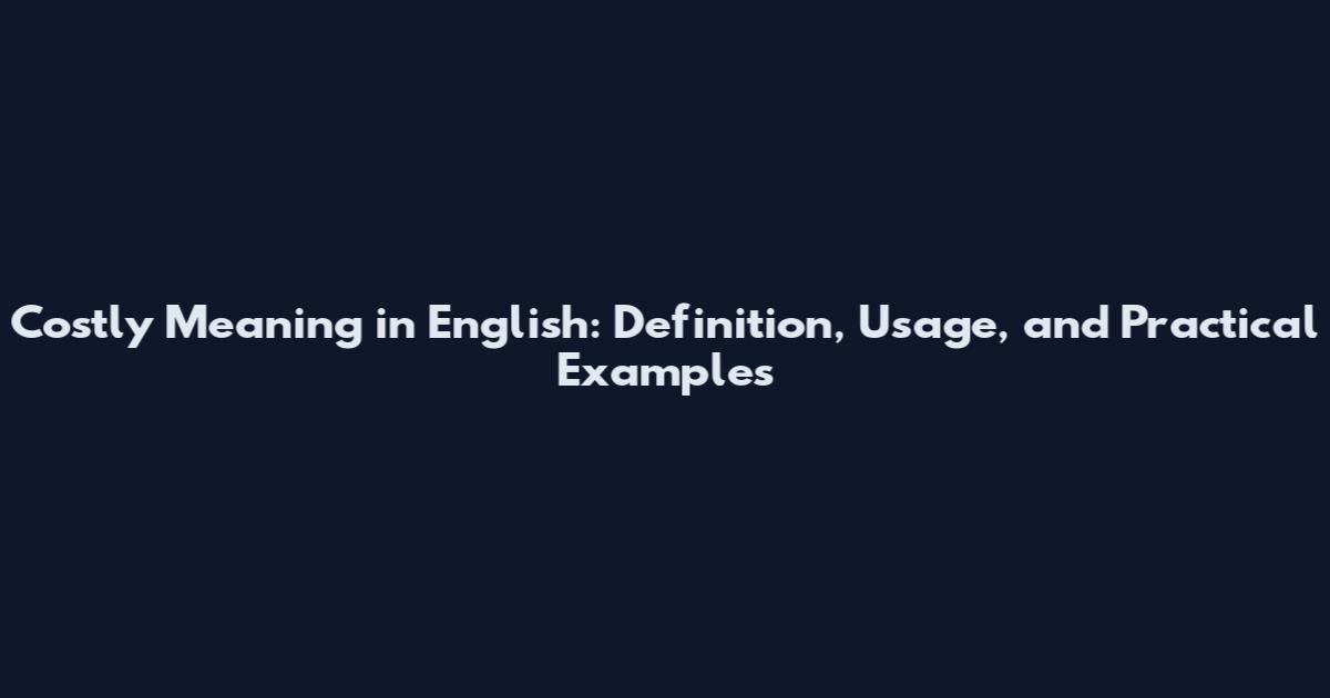 Costly Meaning in English: Definition, Usage, and Practical Examples