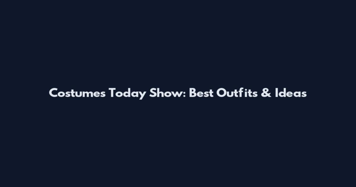Costumes Today Show: Best Outfits & Ideas