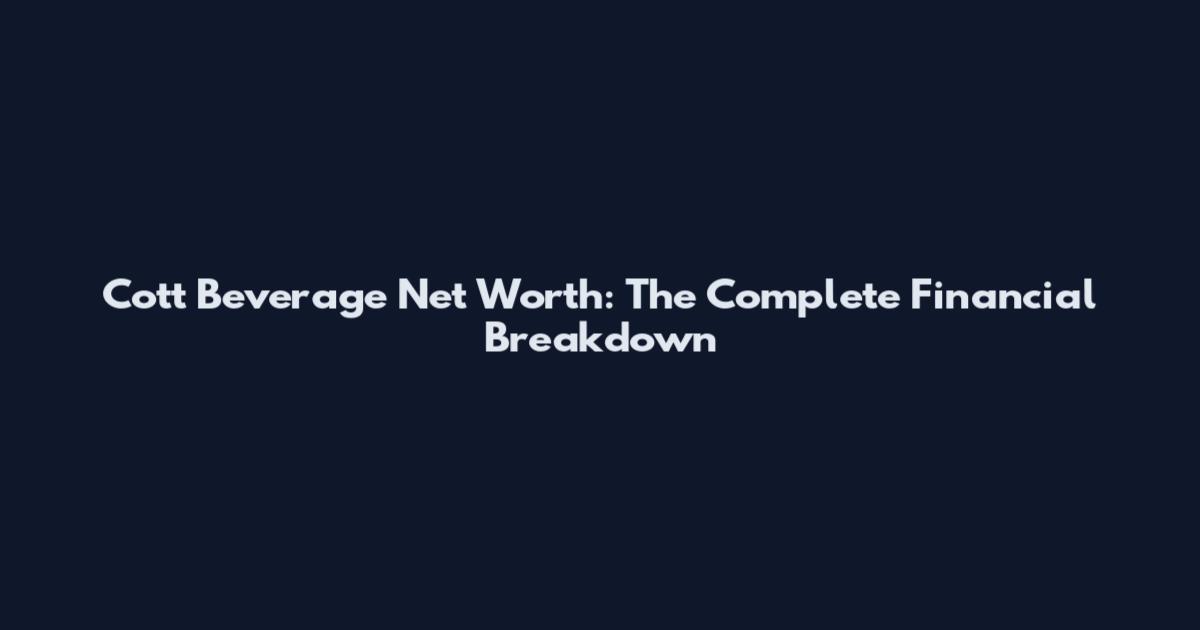 Cott Beverage Net Worth: The Complete Financial Breakdown