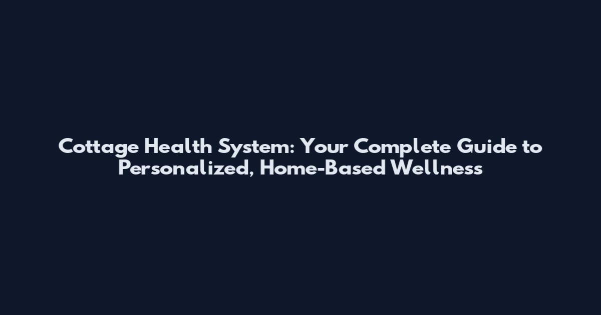 Cottage Health System: Your Complete Guide to Personalized, Home-Based Wellness