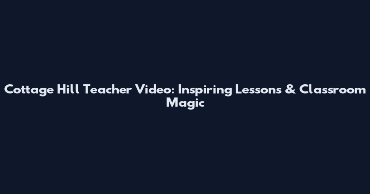 Cottage Hill Teacher Video: Inspiring Lessons & Classroom Magic