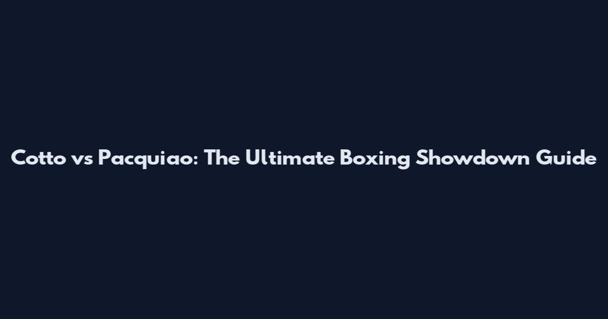 Cotto vs Pacquiao: The Ultimate Boxing Showdown Guide