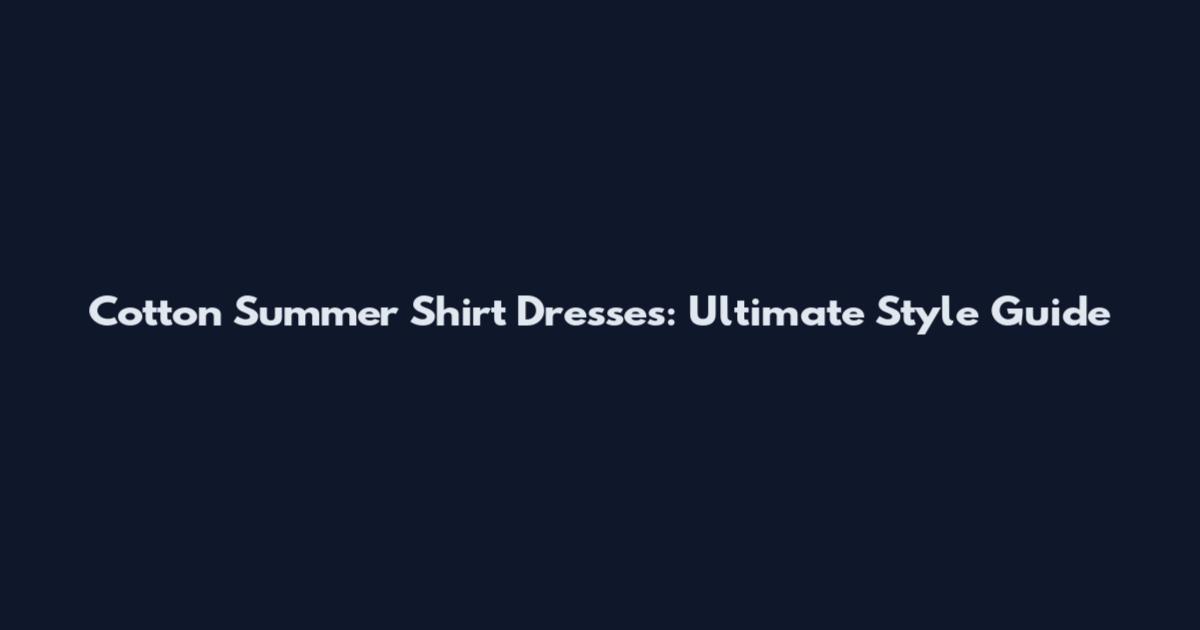 Cotton Summer Shirt Dresses: Ultimate Style Guide