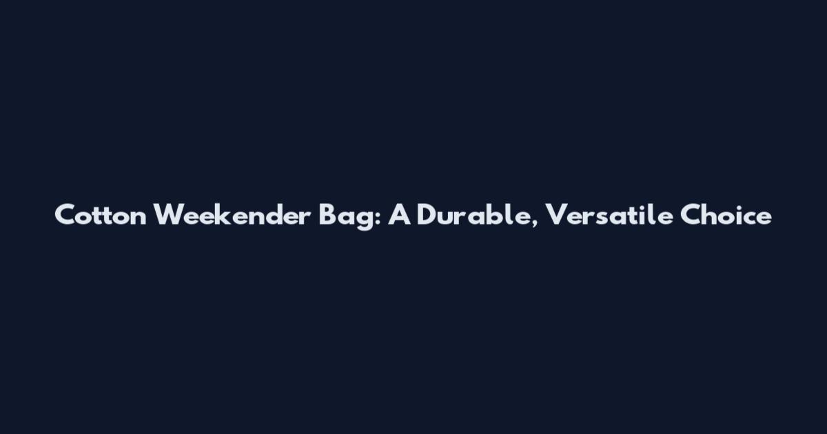 Cotton Weekender Bag: A Durable, Versatile Choice