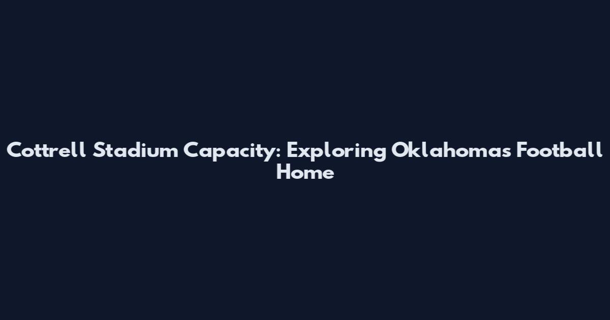 Cottrell Stadium Capacity: Exploring Oklahoma's Football Home