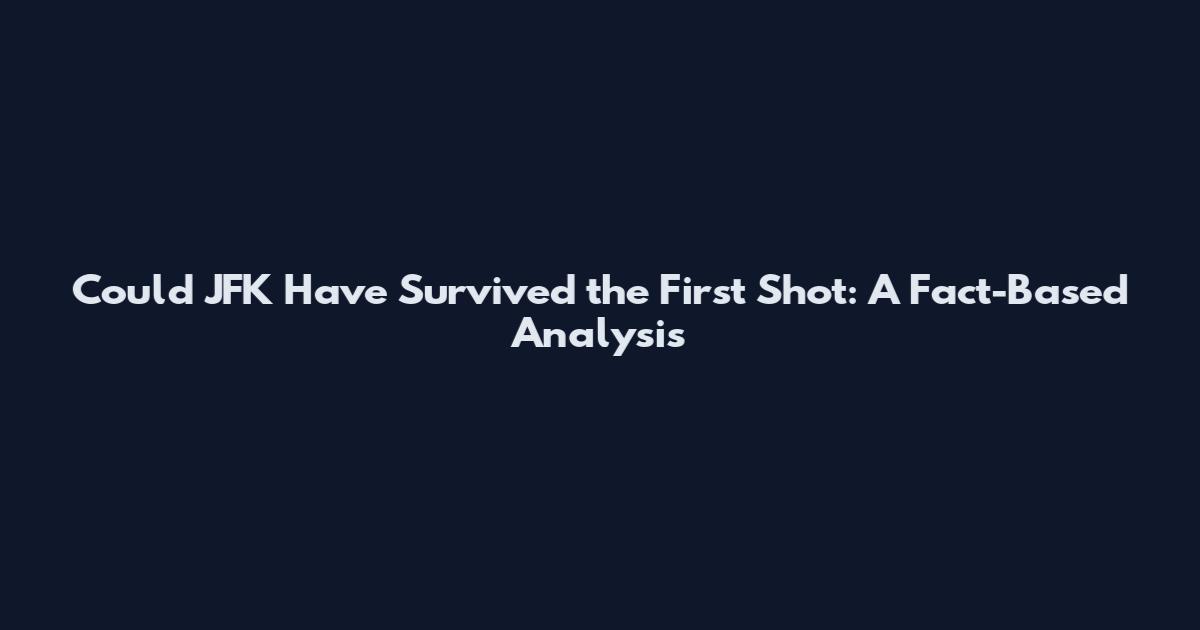 Could JFK Have Survived the First Shot: A Fact-Based Analysis