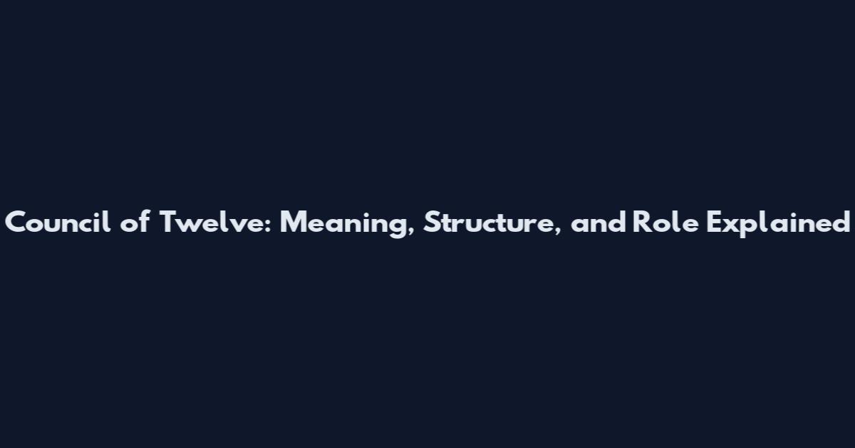 Council of Twelve: Meaning, Structure, and Role Explained