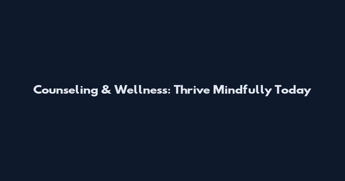 Counseling & Wellness: Thrive Mindfully Today