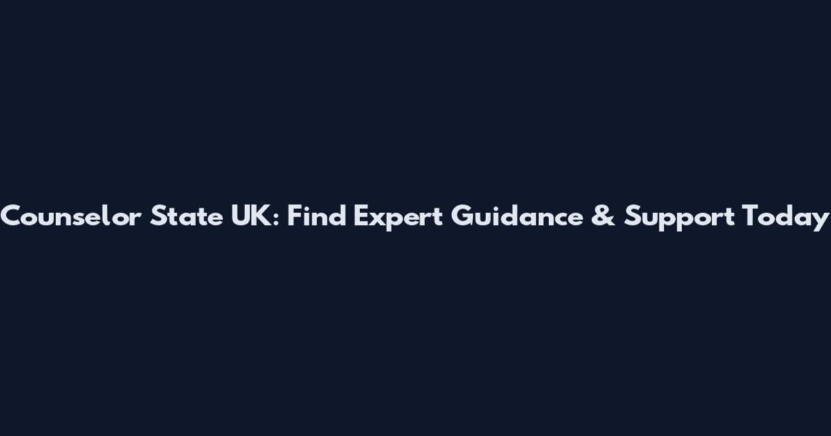 Counselor State UK: Find Expert Guidance & Support Today