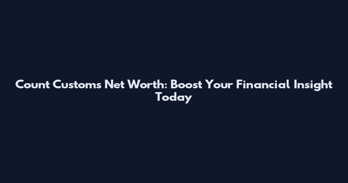 Count Customs Net Worth: Boost Your Financial Insight Today