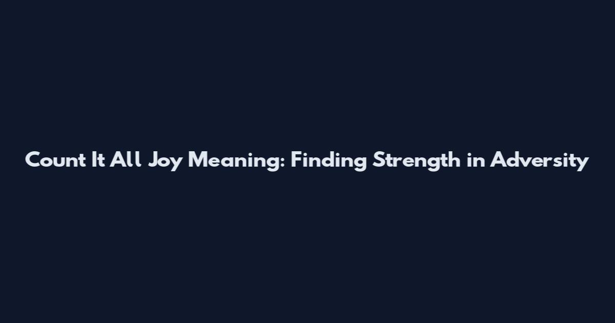 Count It All Joy Meaning: Finding Strength in Adversity