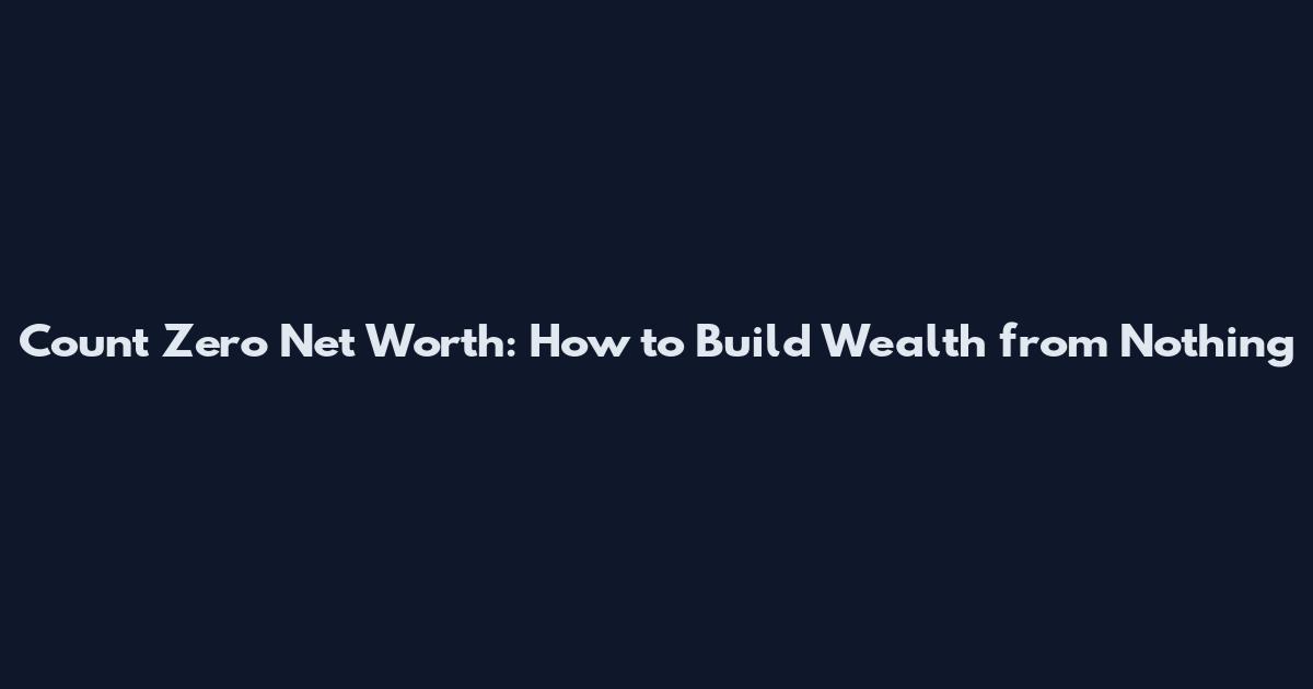 Count Zero Net Worth: How to Build Wealth from Nothing