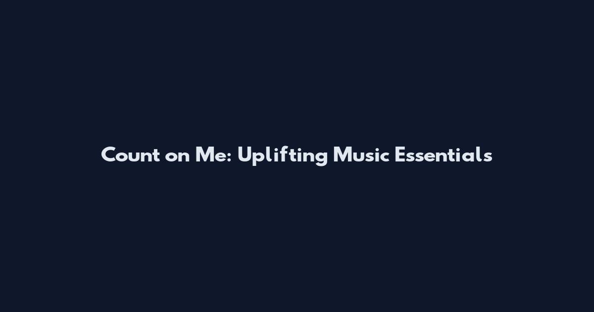 Count on Me: Uplifting Music Essentials