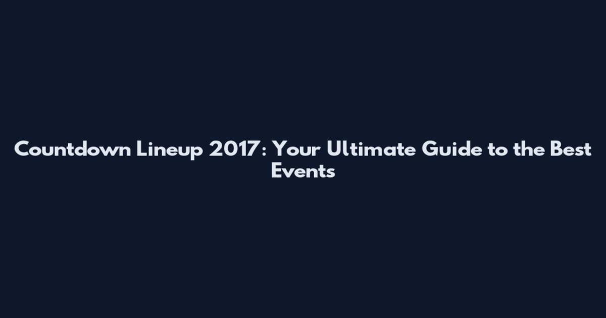 Countdown Lineup 2017: Your Ultimate Guide to the Best Events