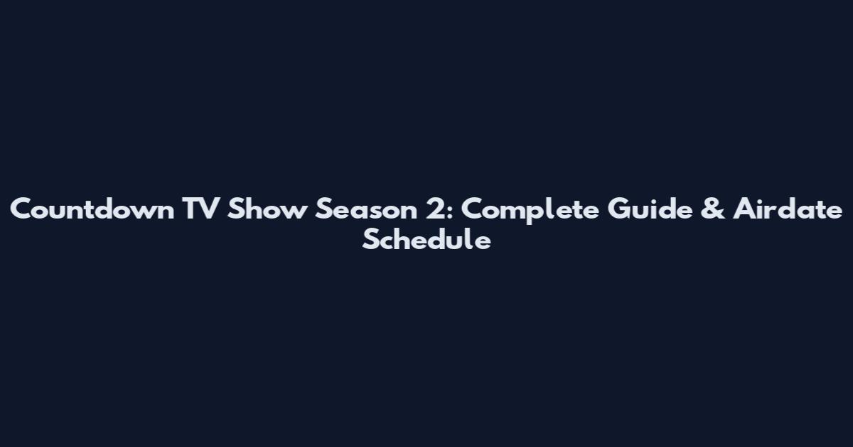Countdown TV Show Season 2: Complete Guide & Airdate Schedule
