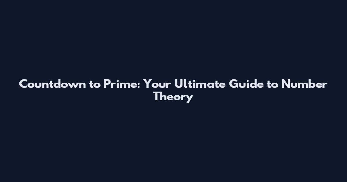 Countdown to Prime: Your Ultimate Guide to Number Theory