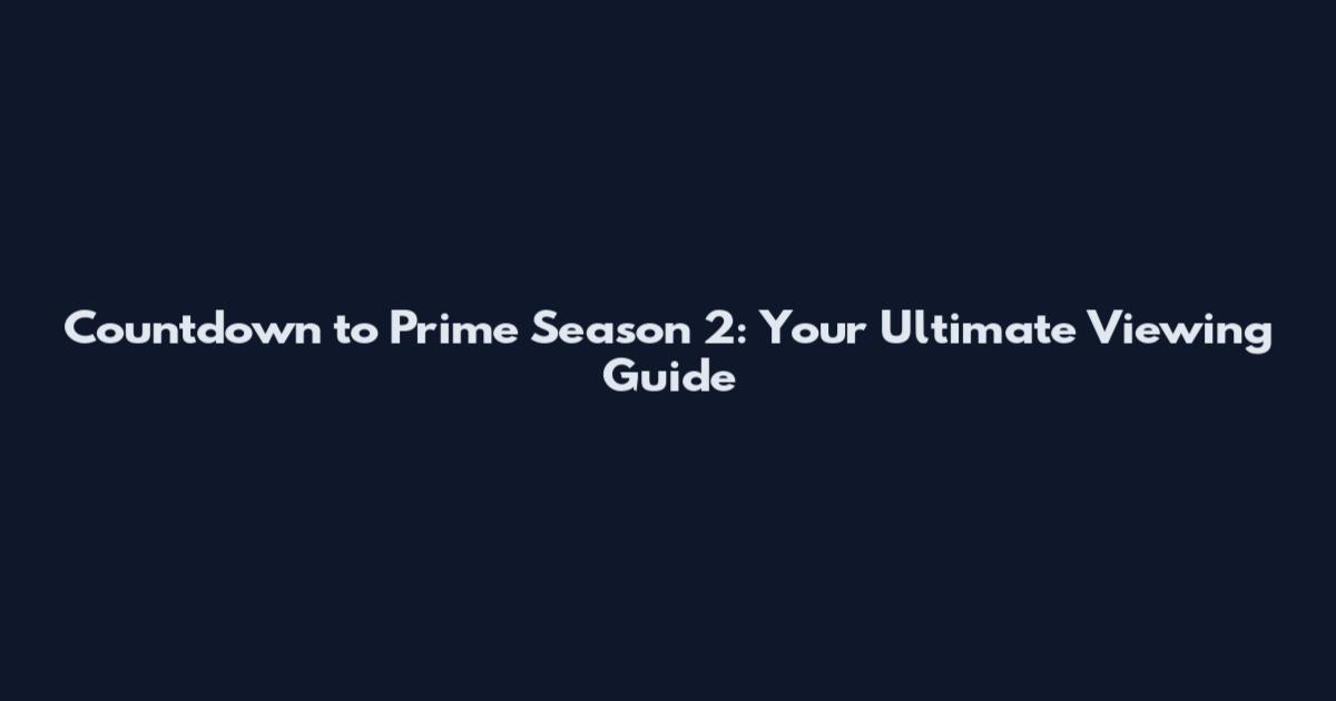 Countdown to Prime Season 2: Your Ultimate Viewing Guide