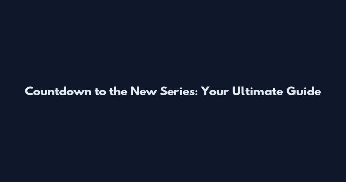 Countdown to the New Series: Your Ultimate Guide
