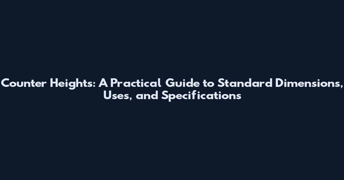 Counter Heights: A Practical Guide to Standard Dimensions, Uses, and Specifications