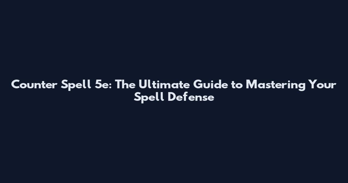 Counter Spell 5e: The Ultimate Guide to Mastering Your Spell Defense