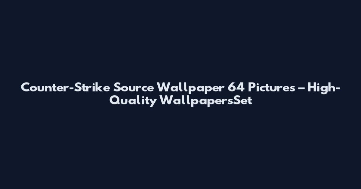 Counter-Strike Source Wallpaper 64 Pictures – High-Quality WallpapersSet