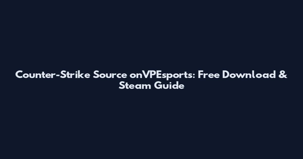 Counter-Strike Source onVPEsports: Free Download & Steam Guide