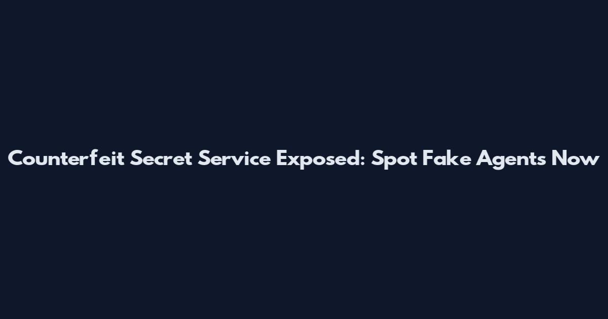 Counterfeit Secret Service Exposed: Spot Fake Agents Now