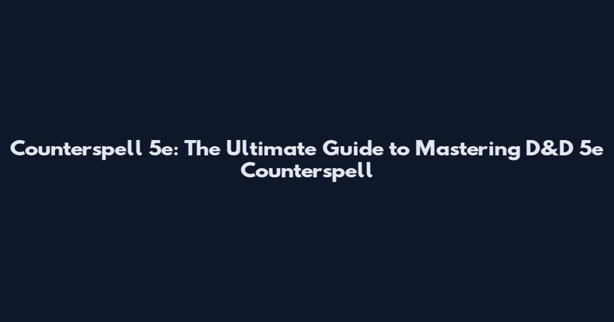Counterspell 5e: The Ultimate Guide to Mastering D&D 5e Counterspell