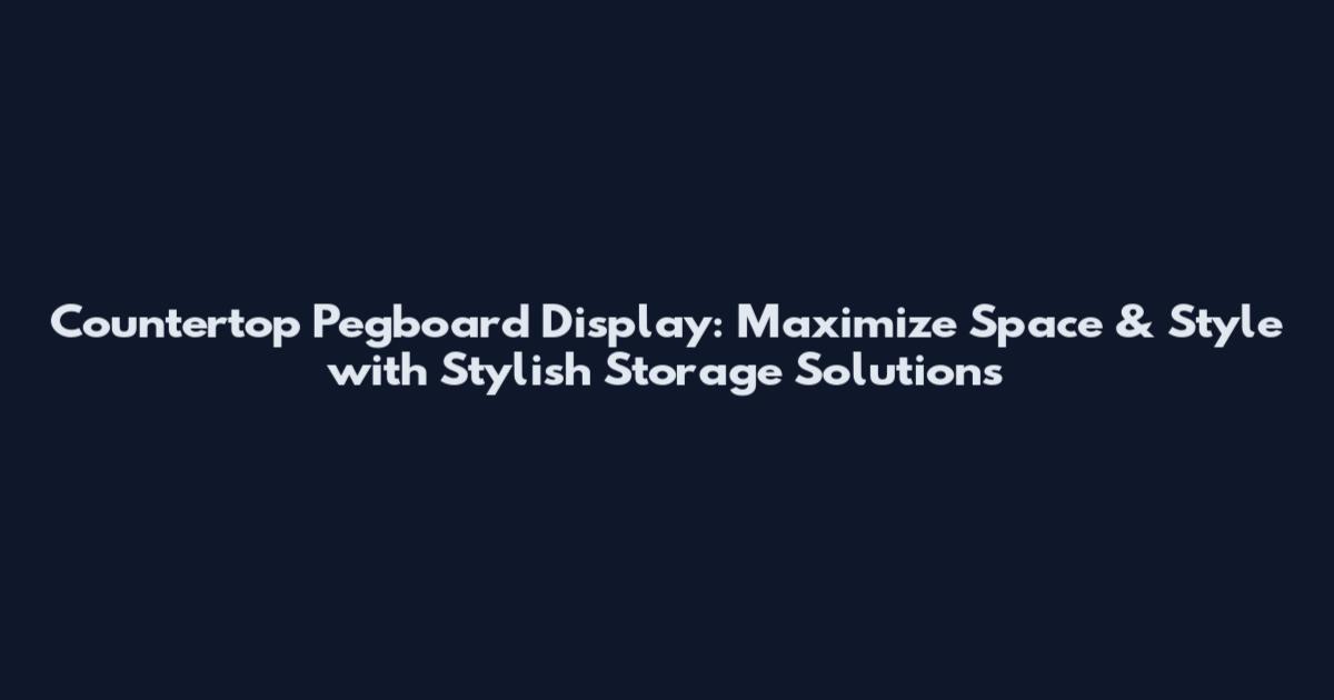 Countertop Pegboard Display: Maximize Space & Style with Stylish Storage Solutions