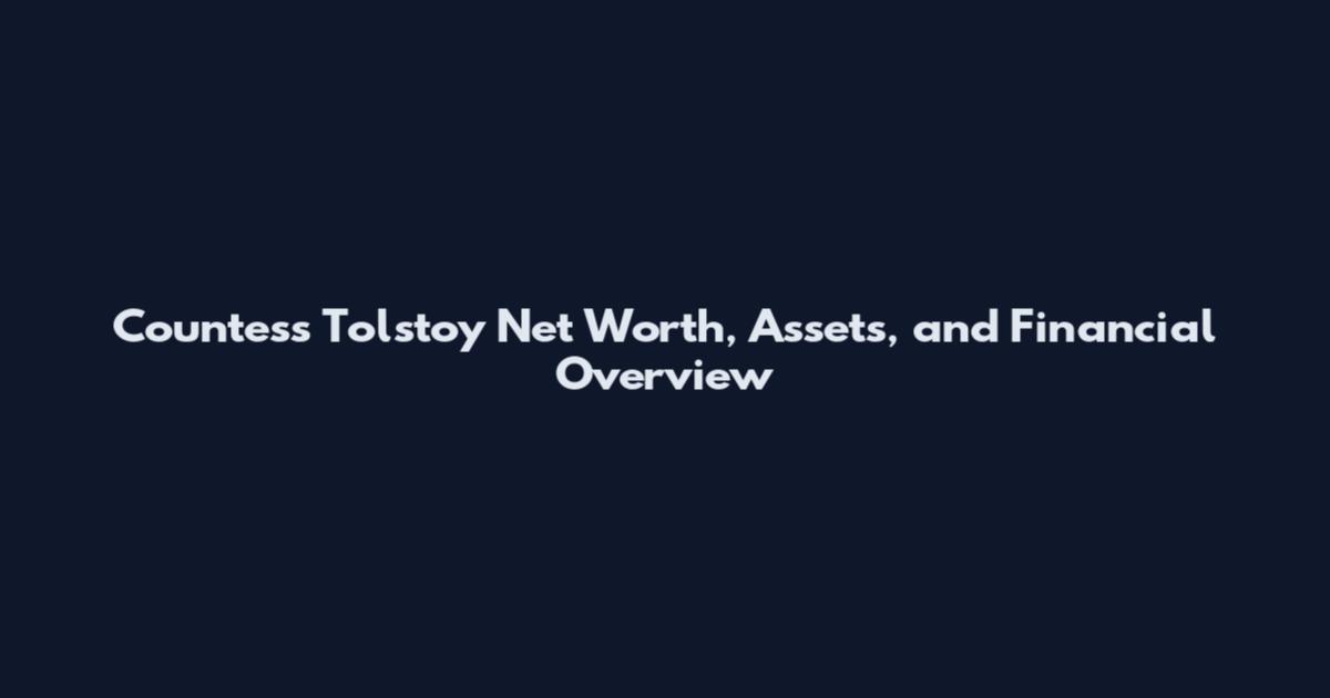 Countess Tolstoy Net Worth, Assets, and Financial Overview