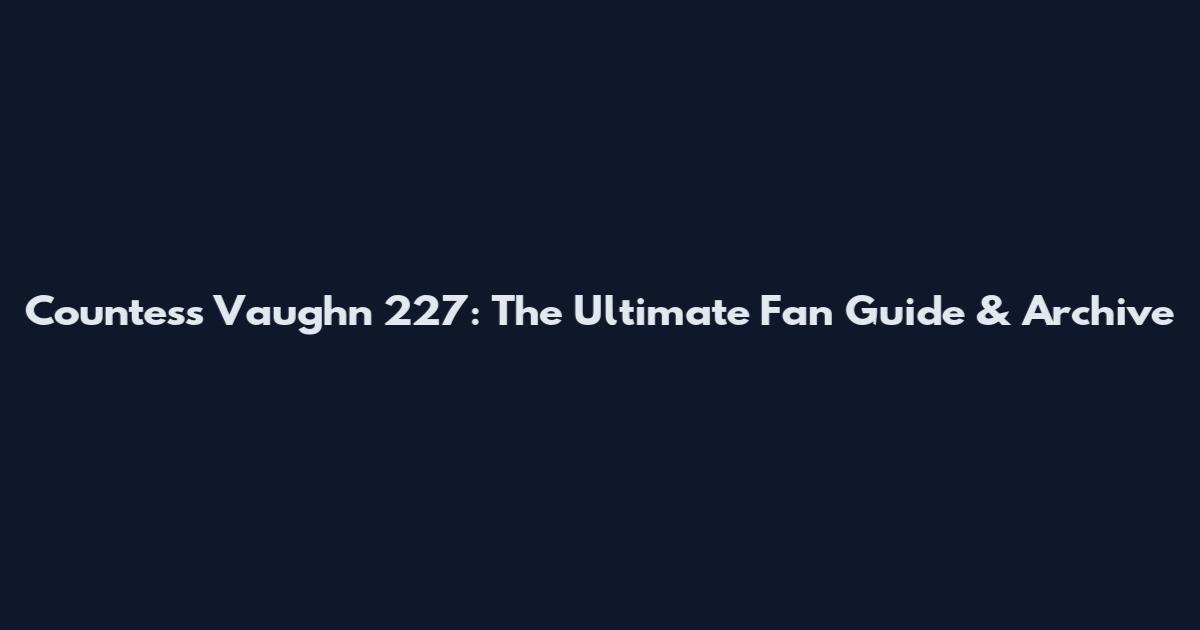 Countess Vaughn 227: The Ultimate Fan Guide & Archive