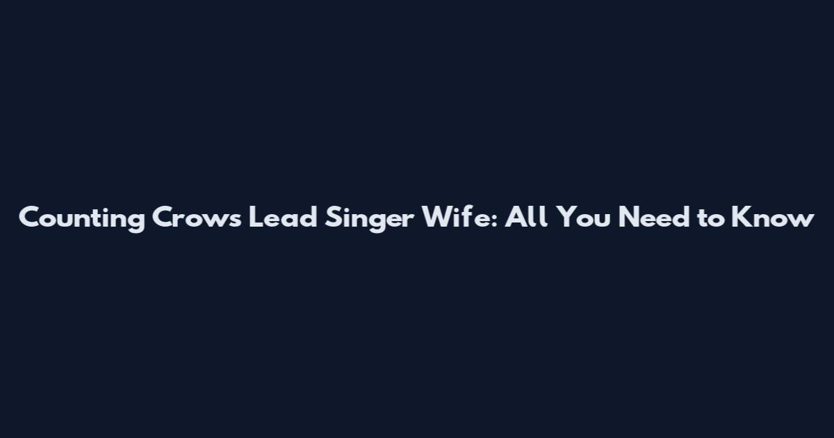 Counting Crows Lead Singer Wife: All You Need to Know