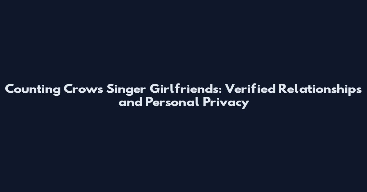 Counting Crows Singer Girlfriends: Verified Relationships and Personal Privacy