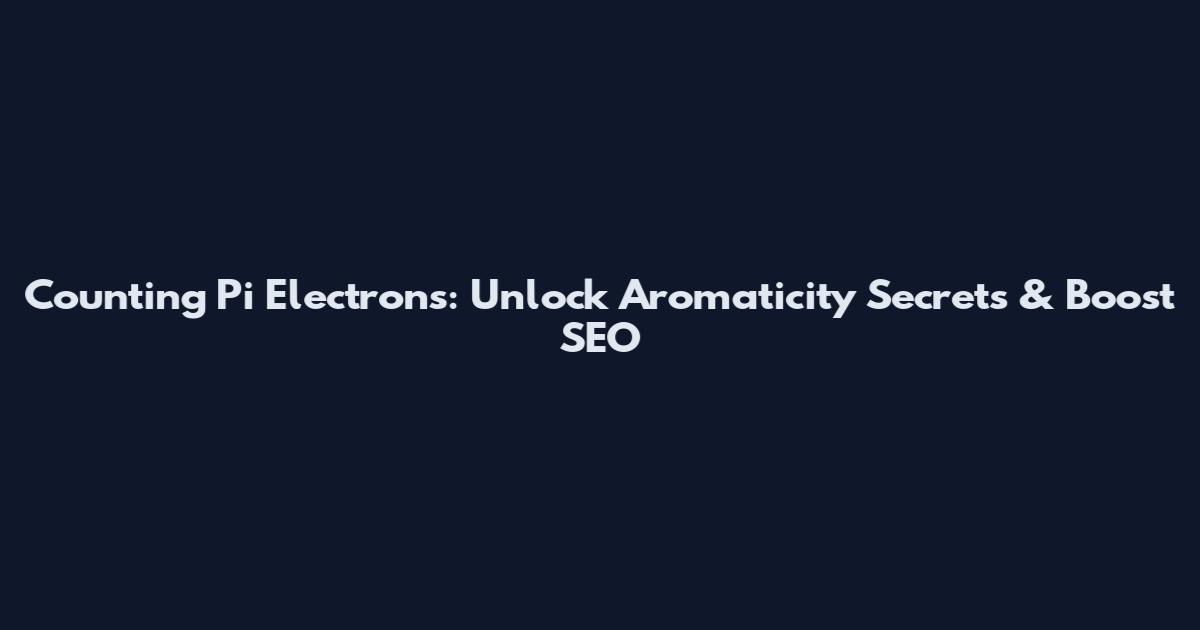 Counting Pi Electrons: Unlock Aromaticity Secrets & Boost SEO