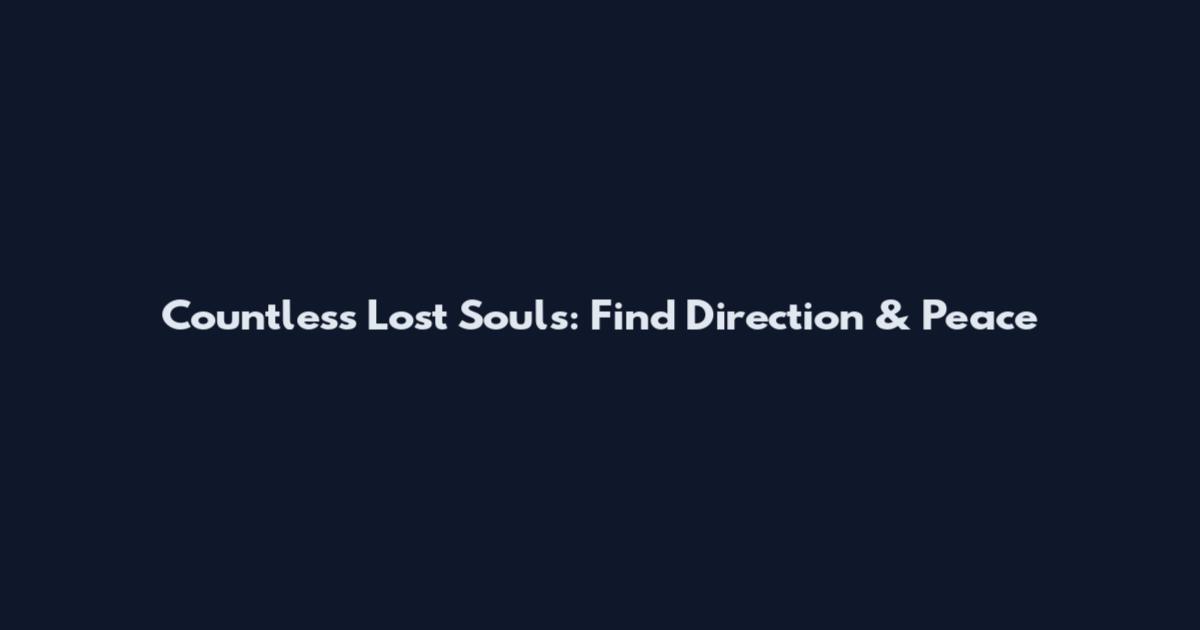Countless Lost Souls: Find Direction & Peace