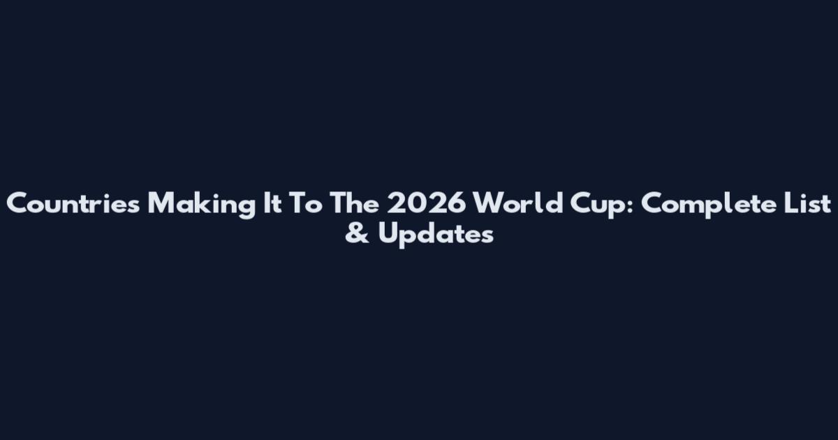 Countries Making It To The 2026 World Cup: Complete List & Updates